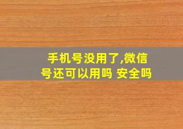 手机号没用了,微信号还可以用吗 安全吗